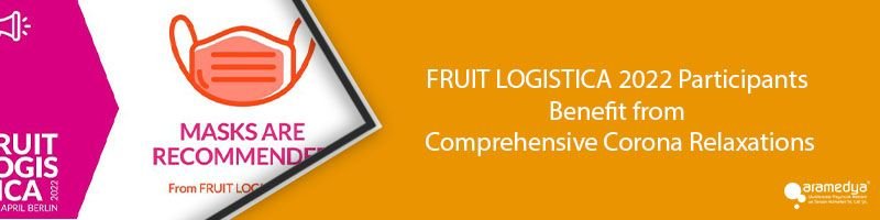 FRUIT LOGISTICA 2022 Participants Benefit from Comprehensive Corona Relaxations