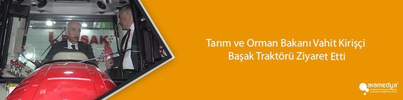 Tarım ve Orman Bakanı Vahit Kirişçi Başak Traktörü Ziyaret Etti