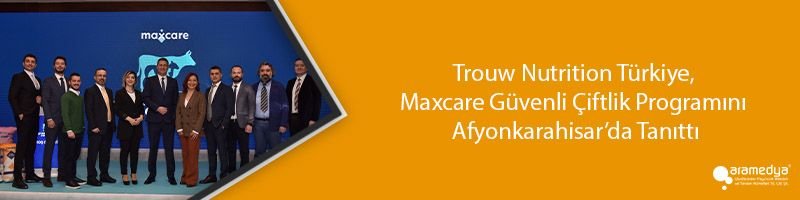 Trouw Nutrition Türkiye, Maxcare Güvenli Çiftlik Programını Afyonkarahisar’da Tanıttı