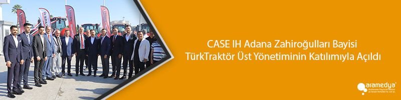 CASE IH Adana Zahiroğulları Bayisi TürkTraktör Üst Yönetiminin Katılımıyla Açıldı