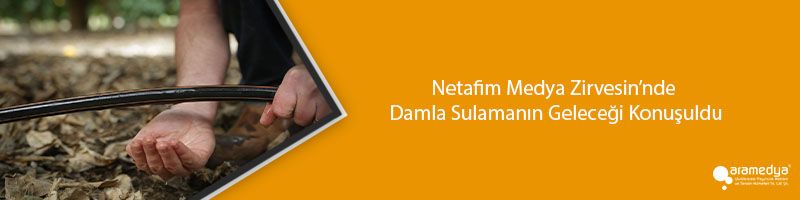 Netafim Medya Zirvesin’nde Damla Sulamanın Geleceği Konuşuldu