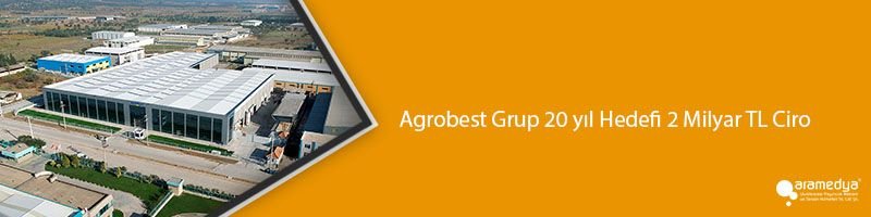 Agrobest Grup 20 yıl Hedefi 2 Milyar TL Ciro