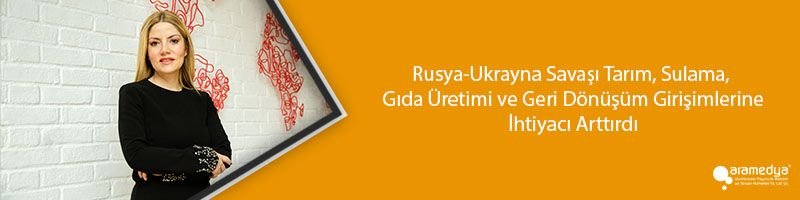 Rusya-Ukrayna Savaşı Tarım, Sulama, Gıda Üretimi ve Geri Dönüşüm Girişimlerine İhtiyacı Arttırdı