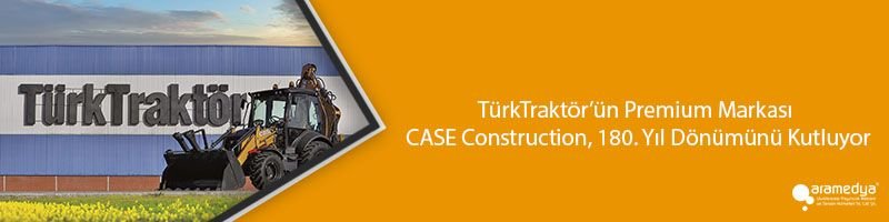 TürkTraktör’ün Premium Markası CASE Construction, 180. Yıl Dönümünü Kutluyor