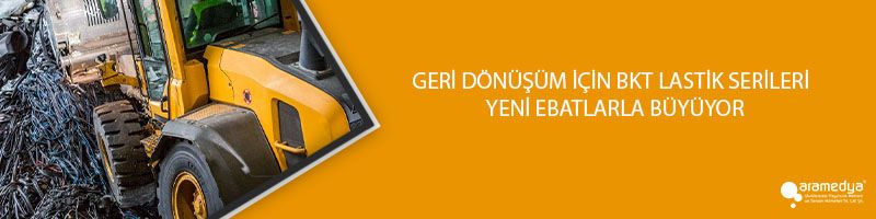 GERİ DÖNÜŞÜM İÇİN BKT LASTİK SERİLERİ  YENİ EBATLARLA BÜYÜYOR