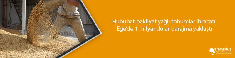 Hububat bakliyat yağlı tohumlar ihracatı Ege’de 1 milyar dolar barajına yaklaştı