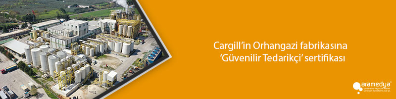 Cargill’in Orhangazi fabrikasına ‘Güvenilir Tedarikçi’ sertifikası