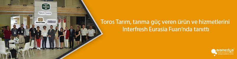 Toros Tarım, tarıma güç veren ürün ve hizmetlerini Interfresh Eurasia Fuarı’nda tanıttı
