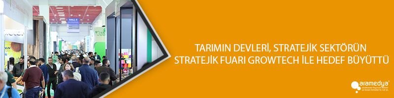 TARIMIN DEVLERİ, STRATEJİK SEKTÖRÜN STRATEJİK FUARI GROWTECH İLE HEDEF BÜYÜTTÜ